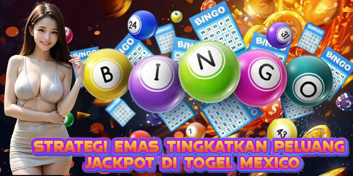 Strategi Emas Tingkatkan Peluang Jackpot di Togel Mexico